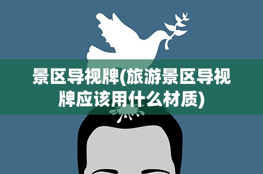 景区导视牌(旅游景区导视牌应该用什么材质)