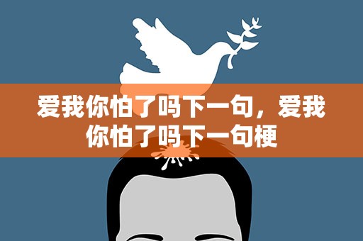 爱我你怕了吗下一句，爱我你怕了吗下一句梗