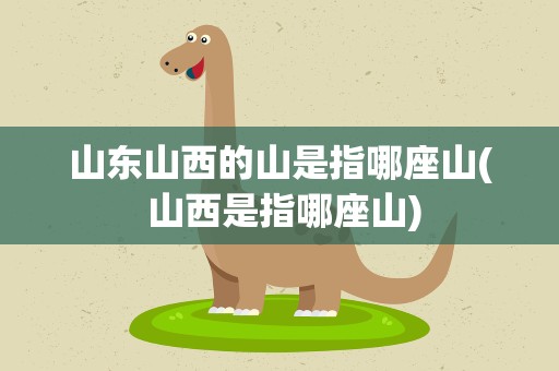 山东山西的山是指哪座山( 山西是指哪座山)