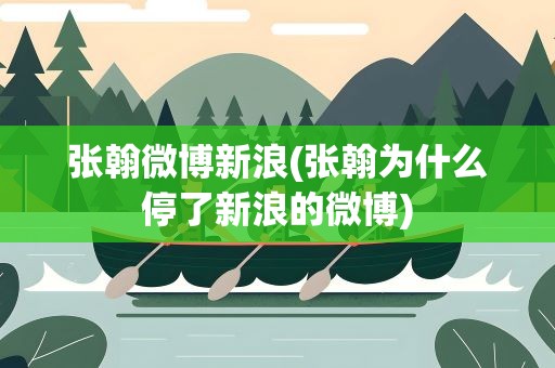 张翰微博新浪(张翰为什么停了新浪的微博)