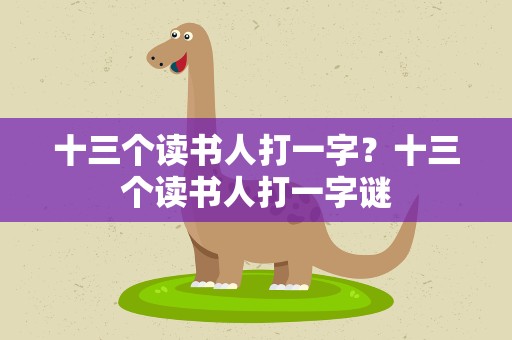 十三个读书人打一字？十三个读书人打一字谜