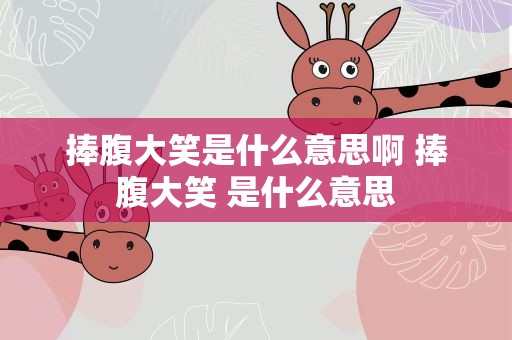 捧腹大笑是什么意思啊 捧腹大笑 是什么意思