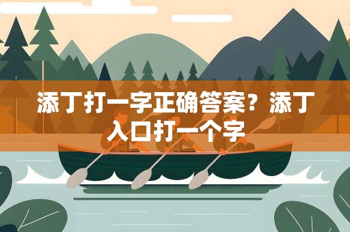 添丁打一字正确答案？添丁入口打一个字