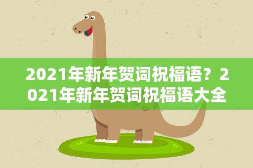 2021年新年贺词祝福语？2021年新年贺词祝福语大全