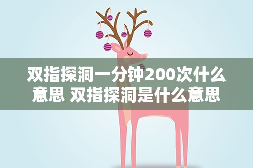 双指探洞一分钟200次什么意思 双指探洞是什么意思