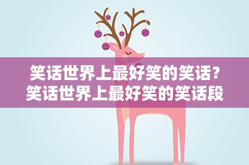 笑话世界上最好笑的笑话？笑话世界上最好笑的笑话段子