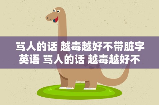 骂人的话 越毒越好不带脏字英语 骂人的话 越毒越好不带脏字英文