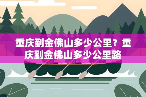 重庆到金佛山多少公里？重庆到金佛山多少公里路