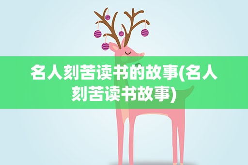 名人刻苦读书的故事(名人刻苦读书故事)