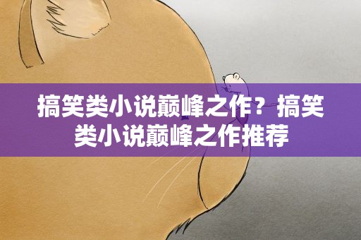 搞笑类小说巅峰之作？搞笑类小说巅峰之作推荐