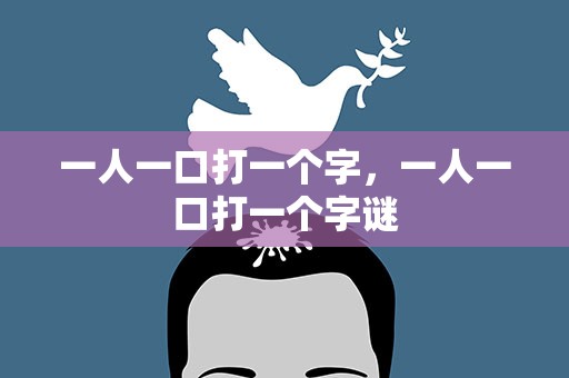 一人一口打一个字，一人一口打一个字谜