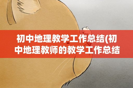 初中地理教学工作总结(初中地理教师的教学工作总结)