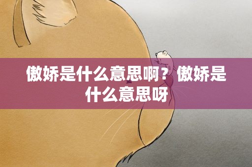 傲娇是什么意思啊？傲娇是什么意思呀