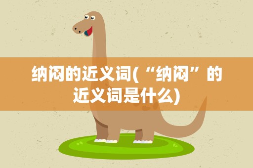 纳闷的近义词(“纳闷”的近义词是什么)