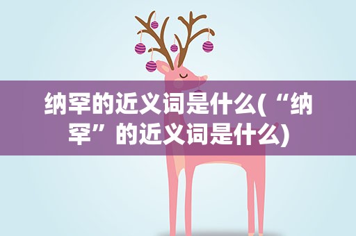 纳罕的近义词是什么(“纳罕”的近义词是什么)