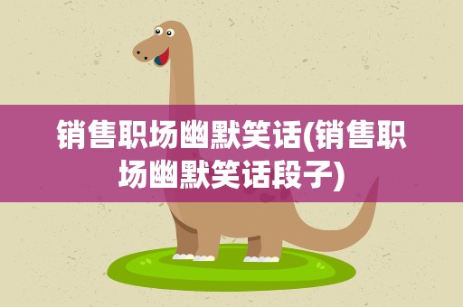 销售职场幽默笑话(销售职场幽默笑话段子)