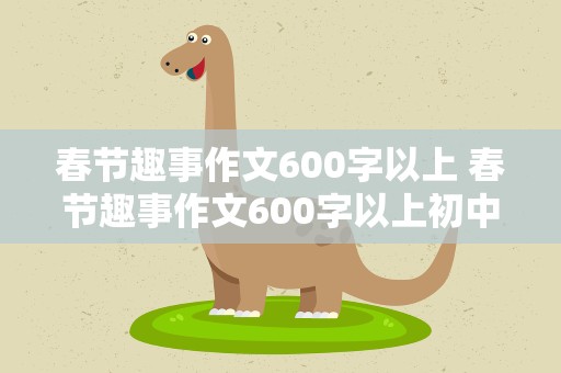 春节趣事作文600字以上 春节趣事作文600字以上初中