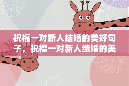 祝福一对新人结婚的美好句子，祝福一对新人结婚的美好句子简短