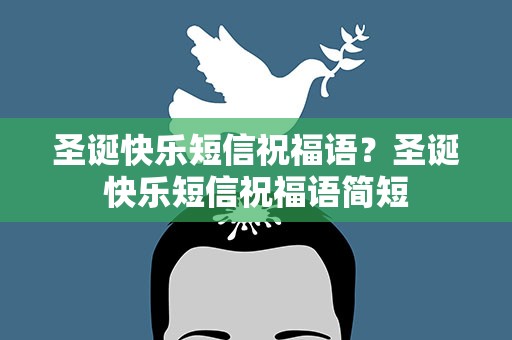 圣诞快乐短信祝福语？圣诞快乐短信祝福语简短