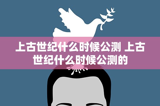 上古世纪什么时候公测 上古世纪什么时候公测的