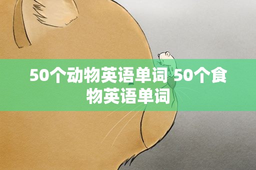 50个动物英语单词 50个食物英语单词