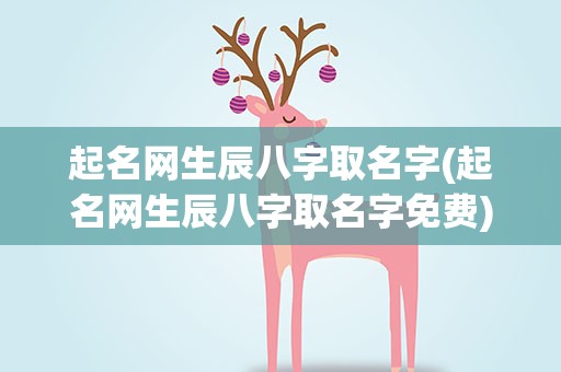 起名网生辰八字取名字(起名网生辰八字取名字免费)