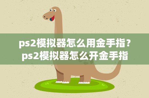 ps2模拟器怎么用金手指？ps2模拟器怎么开金手指