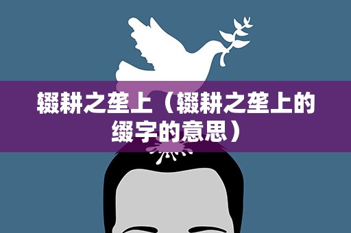 辍耕之垄上（辍耕之垄上的缀字的意思）