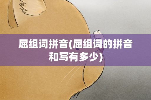 屈组词拼音(屈组词的拼音和写有多少)