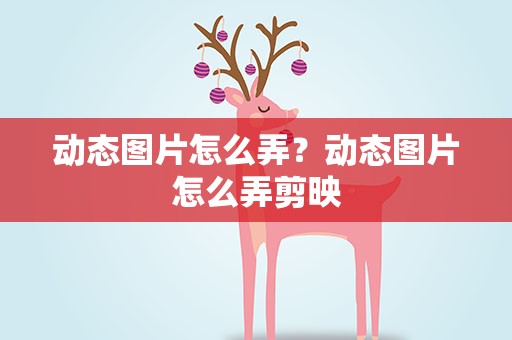 动态图片怎么弄？动态图片怎么弄剪映