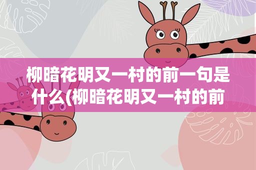柳暗花明又一村的前一句是什么(柳暗花明又一村的前一句是什么生肖)