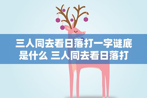 三人同去看日落打一字谜底是什么 三人同去看日落打一字