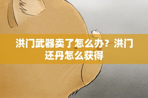 洪门武器卖了怎么办？洪门还丹怎么获得
