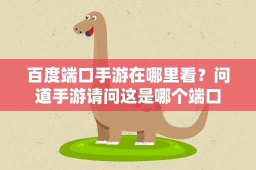 百度端口手游在哪里看？问道手游请问这是哪个端口