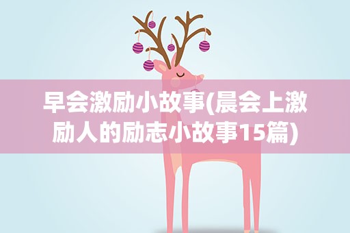早会激励小故事(晨会上激励人的励志小故事15篇)