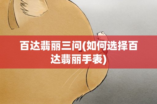 百达翡丽三问(如何选择百达翡丽手表)
