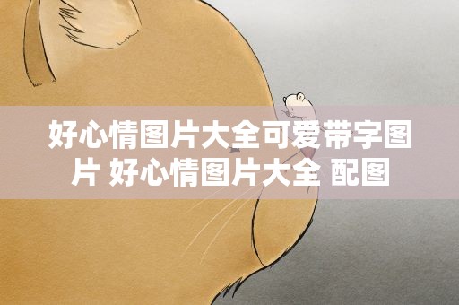 好心情图片大全可爱带字图片 好心情图片大全 配图