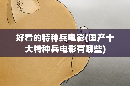 好看的特种兵电影(国产十大特种兵电影有哪些)