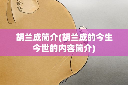 胡兰成简介(胡兰成的今生今世的内容简介)