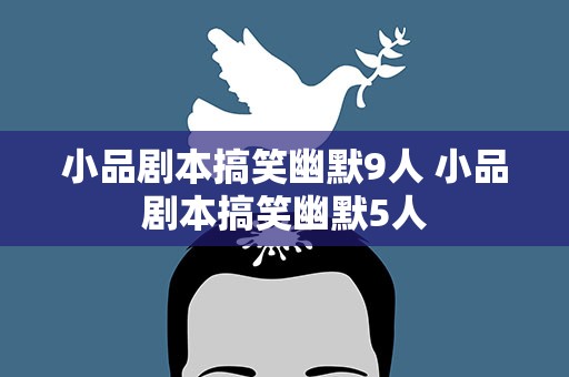 小品剧本搞笑幽默9人 小品剧本搞笑幽默5人