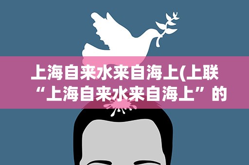 上海自来水来自海上(上联“上海自来水来自海上”的下联是什么)