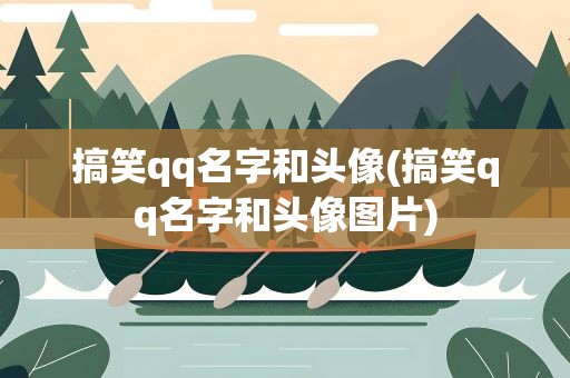 搞笑qq名字和头像(搞笑qq名字和头像图片)