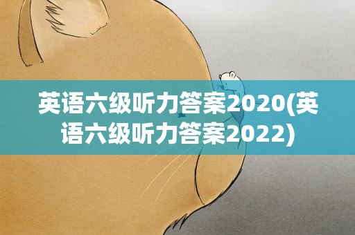 英语六级听力答案2020(英语六级听力答案2022)