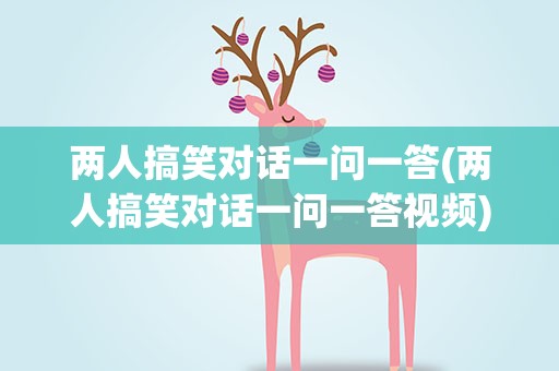 两人搞笑对话一问一答(两人搞笑对话一问一答视频)