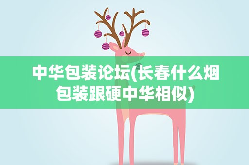 中华包装论坛(长春什么烟包装跟硬中华相似)