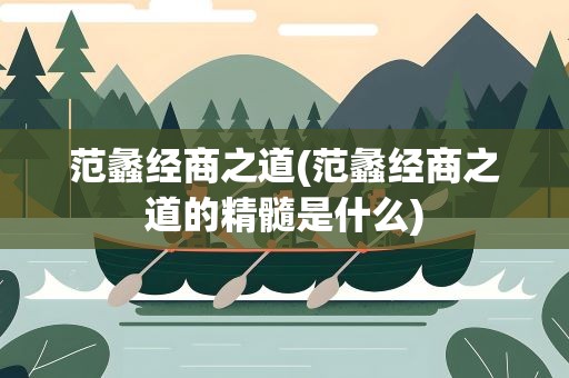 范蠡经商之道(范蠡经商之道的精髓是什么)