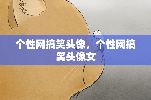 个性网搞笑头像，个性网搞笑头像女