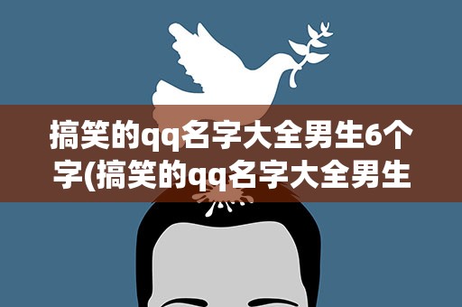 搞笑的qq名字大全男生6个字(搞笑的qq名字大全男生6个字霸气)