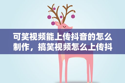 可笑视频能上传抖音的怎么制作，搞笑视频怎么上传抖音