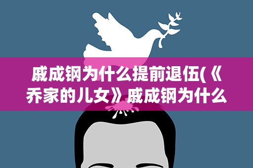 戚成钢为什么提前退伍(《乔家的儿女》戚成钢为什么提前退伍)